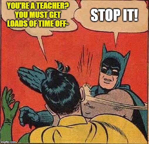 Batman Slapping Robin | YOU'RE A TEACHER? YOU MUST GET LOADS OF TIME OFF-; STOP IT! | image tagged in memes,batman slapping robin | made w/ Imgflip meme maker