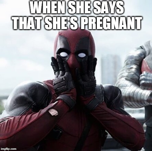 Deadpool Surprised Meme | WHEN SHE SAYS THAT SHE'S PREGNANT | image tagged in memes,deadpool surprised | made w/ Imgflip meme maker