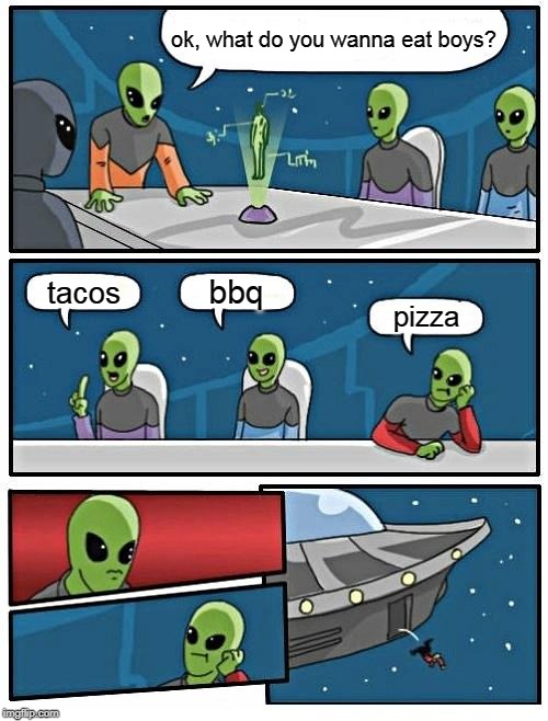 Alien Meeting Suggestion | ok, what do you wanna eat boys? bbq; tacos; pizza | image tagged in memes,alien meeting suggestion | made w/ Imgflip meme maker
