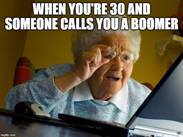 Grandma Finds The Internet | WHEN YOU'RE 30 AND SOMEONE CALLS YOU A BOOMER | image tagged in memes,grandma finds the internet | made w/ Imgflip meme maker