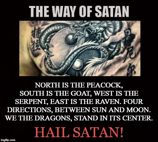 The Five Elements | THE WAY OF SATAN; NORTH IS THE PEACOCK, SOUTH IS THE GOAT, WEST IS THE SERPENT, EAST IS THE RAVEN. FOUR DIRECTIONS, BETWEEN SUN AND MOON. WE THE DRAGONS, STAND IN ITS CENTER. HAIL SATAN! | image tagged in satan,yin-yang,tao,dragon,pagan,sacred | made w/ Imgflip meme maker