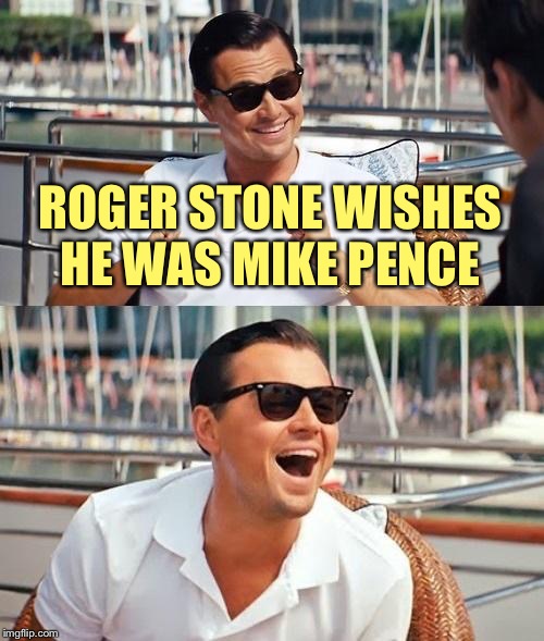 Leonardo Dicaprio Wolf Of Wall Street Meme | ROGER STONE WISHES HE WAS MIKE PENCE | image tagged in memes,leonardo dicaprio wolf of wall street | made w/ Imgflip meme maker