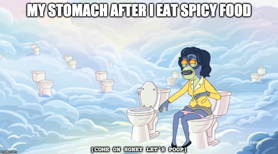 toilet heaven | MY STOMACH AFTER I EAT SPICY FOOD; [COME ON HONEY LET'S POOP] | image tagged in rick and morty,season4,toilet heaven,toilet,poop | made w/ Imgflip meme maker