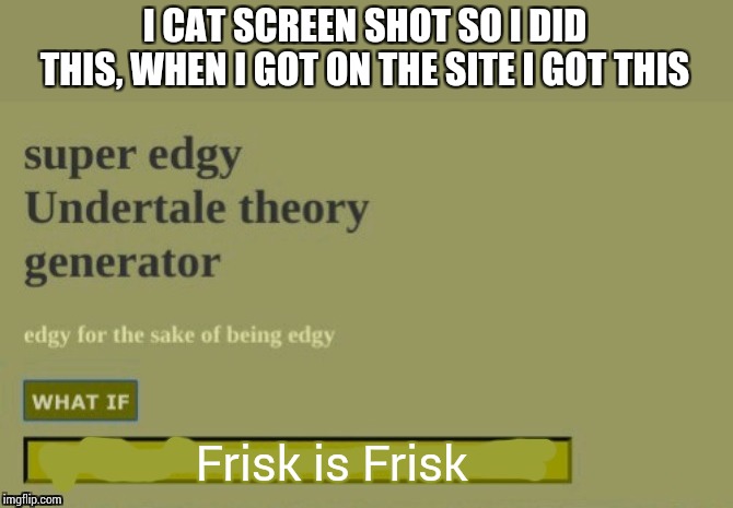 Super edgy undertale theory | I CAT SCREEN SHOT SO I DID THIS, WHEN I GOT ON THE SITE I GOT THIS; Frisk is Frisk | image tagged in super edgy undertale theory | made w/ Imgflip meme maker
