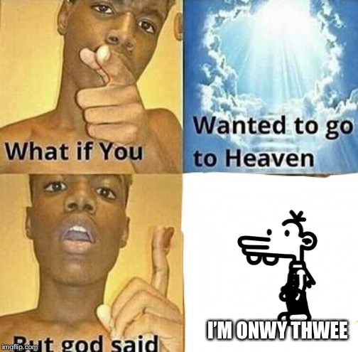 I’m onwy thwee | I’M ONWY THWEE | image tagged in what if you wanted to go to heaven,diary of a wimpy kid | made w/ Imgflip meme maker