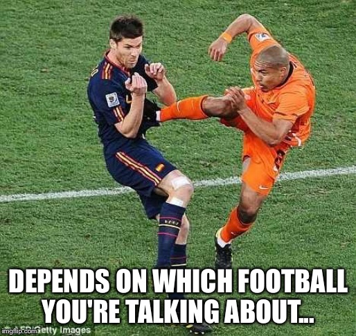 soccer | DEPENDS ON WHICH FOOTBALL YOU'RE TALKING ABOUT... | image tagged in soccer | made w/ Imgflip meme maker