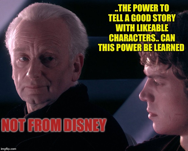 Not from a jedi  | ..THE POWER TO TELL A GOOD STORY WITH LIKEABLE CHARACTERS.. CAN THIS POWER BE LEARNED NOT FROM DISNEY | image tagged in not from a jedi | made w/ Imgflip meme maker