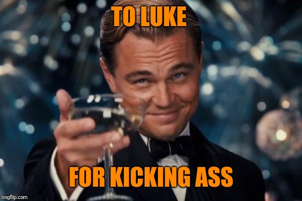 Leonardo Dicaprio Cheers Meme | TO LUKE FOR KICKING ASS | image tagged in memes,leonardo dicaprio cheers | made w/ Imgflip meme maker
