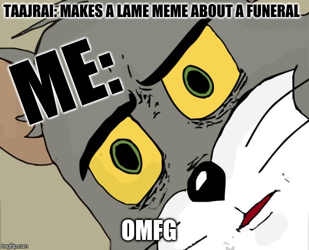 Unsettled Tom | TAAJRAI: MAKES A LAME MEME ABOUT A FUNERAL; ME:; OMFG | image tagged in memes,unsettled tom | made w/ Imgflip meme maker