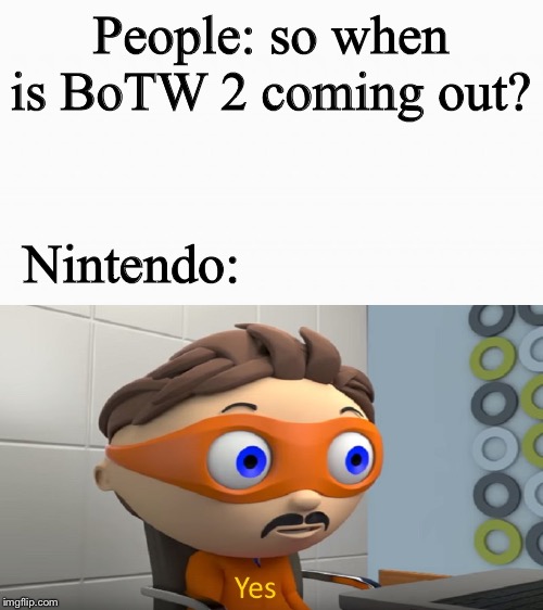 BoTW 2 | People: so when is BoTW 2 coming out? Nintendo: | image tagged in yes,the legend of zelda breath of the wild | made w/ Imgflip meme maker