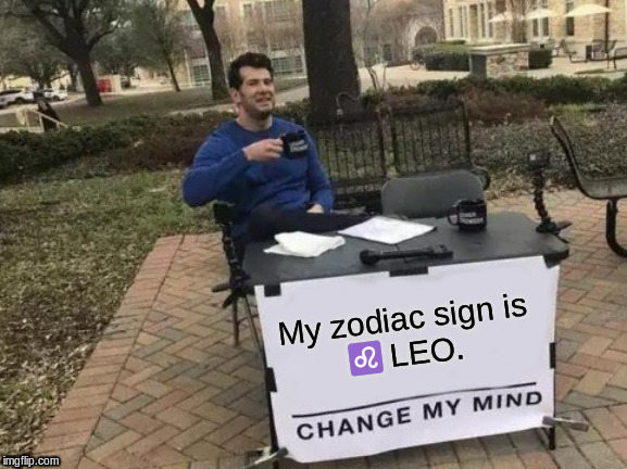 Change My Mind | My zodiac sign is 
♌ LEO. | image tagged in memes,change my mind | made w/ Imgflip meme maker