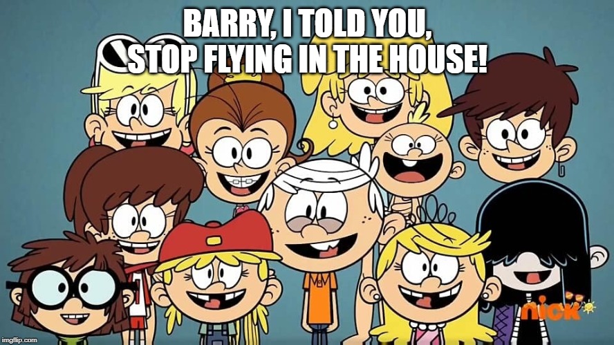 Loud Kids | BARRY, I TOLD YOU,
STOP FLYING IN THE HOUSE! | image tagged in loud kids | made w/ Imgflip meme maker