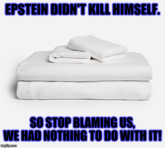 The sheets are innocent | EPSTEIN DIDN'T KILL HIMSELF. SO STOP BLAMING US,
WE HAD NOTHING TO DO WITH IT! | image tagged in the sheets are innocent | made w/ Imgflip meme maker