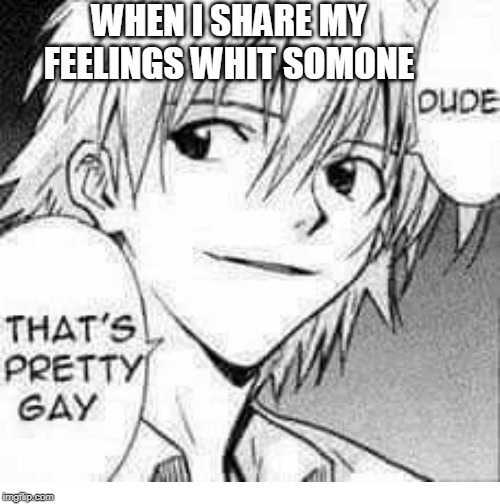 WHEN I SHARE MY FEELINGS WHIT SOMONE | image tagged in deep | made w/ Imgflip meme maker