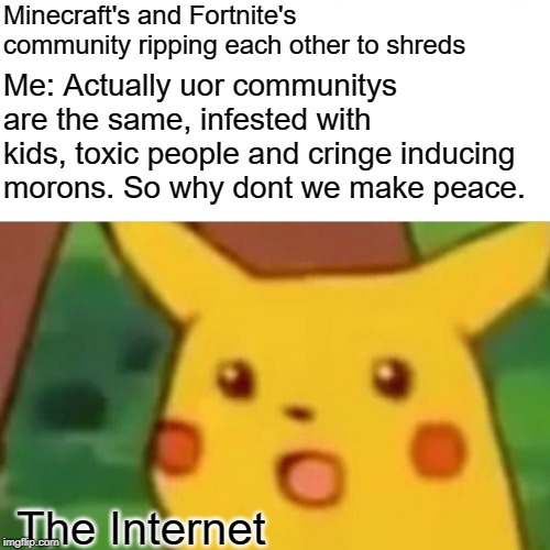The reality of Minecraft vs Fortnite | Minecraft's and Fortnite's community ripping each other to shreds; Me: Actually uor communitys are the same, infested with kids, toxic people and cringe inducing morons. So why dont we make peace. The Internet | image tagged in memes,surprised pikachu,fortnite,minecraft,minecraft vs fortnite | made w/ Imgflip meme maker