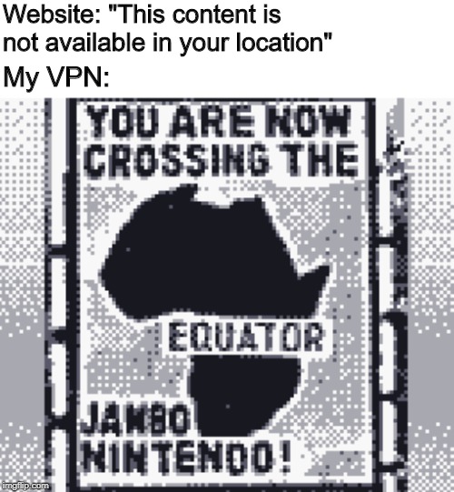 You are now crossing the equator | Website: "This content is not available in your location"; My VPN: | image tagged in memes,gameboy,equator,vpn,website,nintendo | made w/ Imgflip meme maker