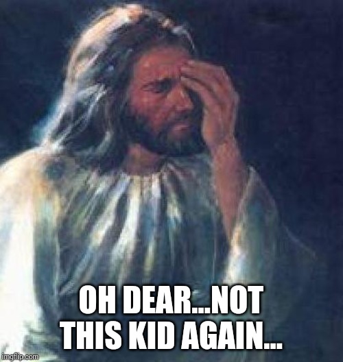 jesus facepalm | OH DEAR...NOT THIS KID AGAIN... | image tagged in jesus facepalm | made w/ Imgflip meme maker