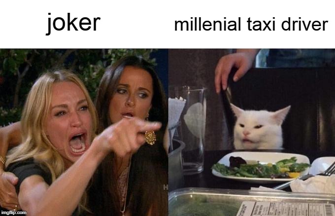millenial taxi driver | joker; millenial taxi driver | image tagged in memes,woman yelling at cat,joker,millenials,overrated | made w/ Imgflip meme maker