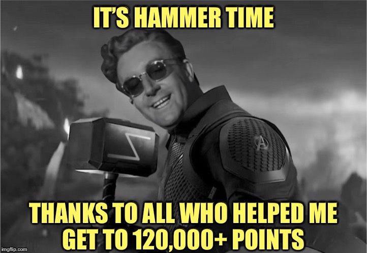 Dr. Strangelove says... | IT’S HAMMER TIME; THANKS TO ALL WHO HELPED ME
GET TO 120,000+ POINTS | image tagged in dr strangelove says,hammer time,thanks,avengers assemble | made w/ Imgflip meme maker