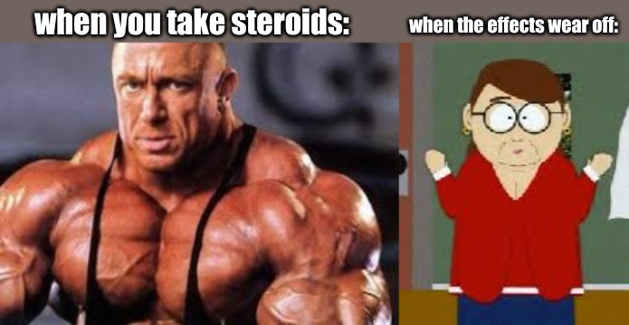 when the effects wear off:; when you take steroids: | image tagged in memes,random | made w/ Imgflip meme maker
