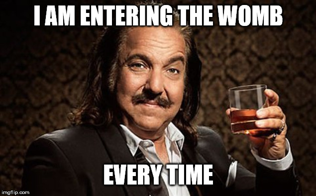 Ron J | I AM ENTERING THE WOMB EVERY TIME | image tagged in ron j | made w/ Imgflip meme maker