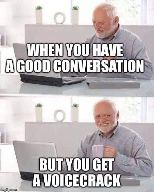 Hide the Pain Harold | WHEN YOU HAVE A GOOD CONVERSATION; BUT YOU GET A VOICECRACK | image tagged in memes,hide the pain harold | made w/ Imgflip meme maker
