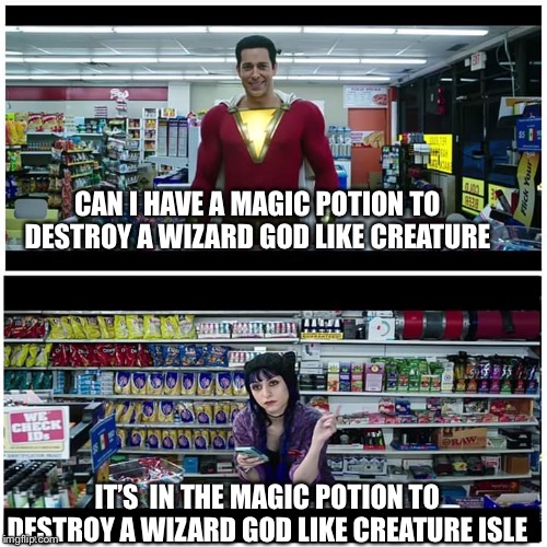 Shazam beer scene | CAN I HAVE A MAGIC POTION TO DESTROY A WIZARD GOD LIKE CREATURE; IT’S  IN THE MAGIC POTION TO DESTROY A WIZARD GOD LIKE CREATURE ISLE | image tagged in shazam beer scene | made w/ Imgflip meme maker