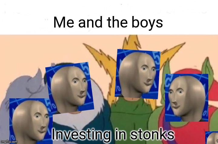 Me And The Boys Meme | Me and the boys; Investing in stonks | image tagged in memes,me and the boys | made w/ Imgflip meme maker