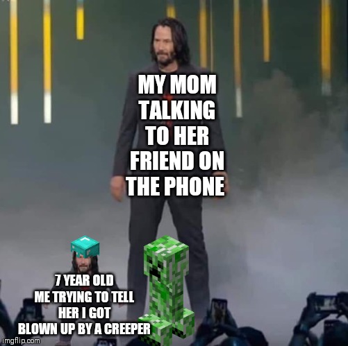 Keanu and Mini Keanu | MY MOM TALKING TO HER FRIEND ON THE PHONE; 7 YEAR OLD ME TRYING TO TELL HER I GOT BLOWN UP BY A CREEPER | image tagged in keanu and mini keanu | made w/ Imgflip meme maker
