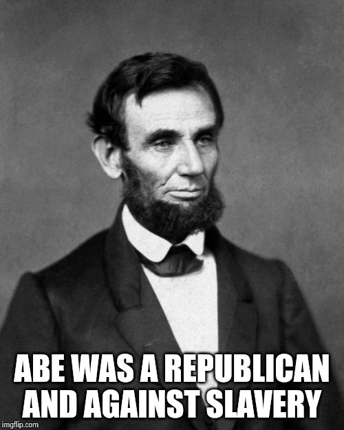 Abraham Lincoln | ABE WAS A REPUBLICAN AND AGAINST SLAVERY | image tagged in abraham lincoln | made w/ Imgflip meme maker