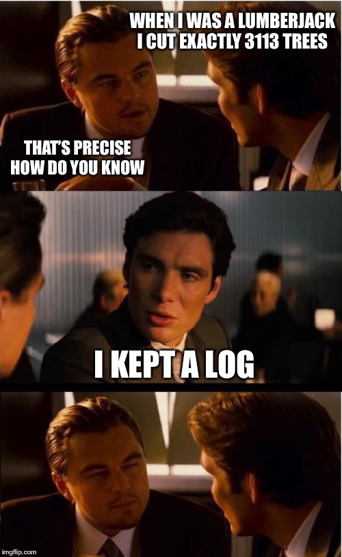 Inception | WHEN I WAS A LUMBERJACK I CUT EXACTLY 3113 TREES; THAT’S PRECISE HOW DO YOU KNOW; I KEPT A LOG | image tagged in memes,inception | made w/ Imgflip meme maker