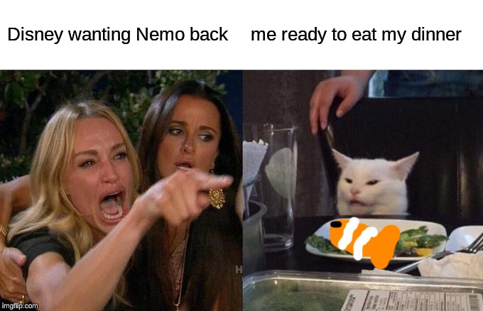 Woman Yelling At Cat | Disney wanting Nemo back; me ready to eat my dinner | image tagged in memes,woman yelling at cat | made w/ Imgflip meme maker
