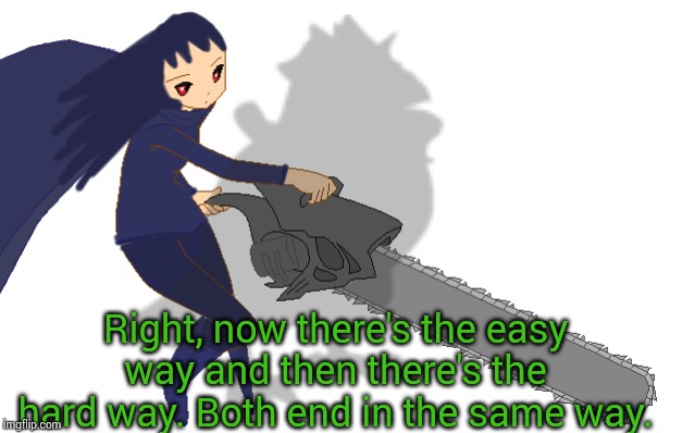 Right, now there's the easy way and then there's the hard way. Both end in the same way. | image tagged in corviknight girl with a chainsaw | made w/ Imgflip meme maker