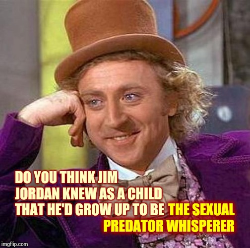 It Takes A Special Kind Of Creep To Defend Predators | DO YOU THINK JIM JORDAN KNEW AS A CHILD THAT HE'D GROW UP TO BE; THE SEXUAL PREDATOR WHISPERER | image tagged in memes,creepy condescending wonka,senators,sexual predator,government corruption,impeach trump | made w/ Imgflip meme maker