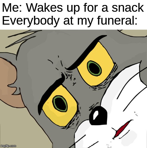 Unsettled Tom | Me: Wakes up for a snack
Everybody at my funeral: | image tagged in memes,unsettled tom | made w/ Imgflip meme maker