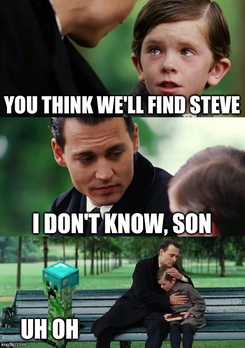 Finding Neverland Meme | YOU THINK WE'LL FIND STEVE; I DON'T KNOW, SON; UH OH | image tagged in memes,finding neverland | made w/ Imgflip meme maker
