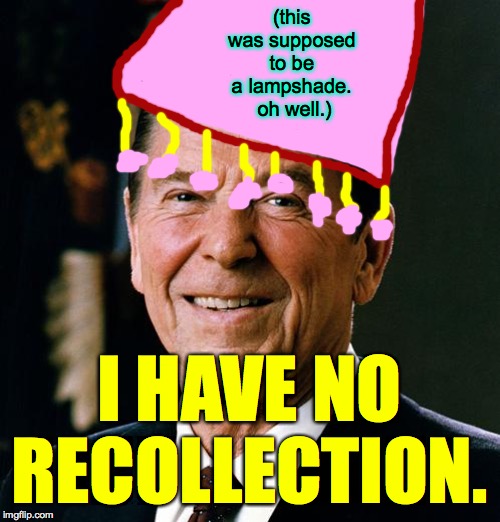 Ronald Reagan face | (this was supposed to be a lampshade.  oh well.) I HAVE NO RECOLLECTION. | image tagged in ronald reagan face | made w/ Imgflip meme maker