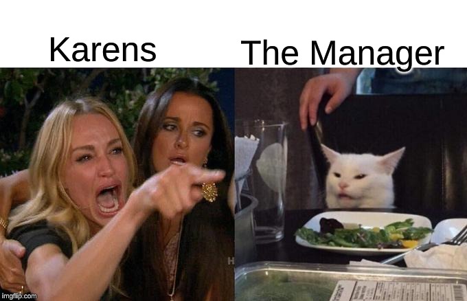 Woman Yelling At Cat Meme | Karens; The Manager | image tagged in memes,woman yelling at cat | made w/ Imgflip meme maker