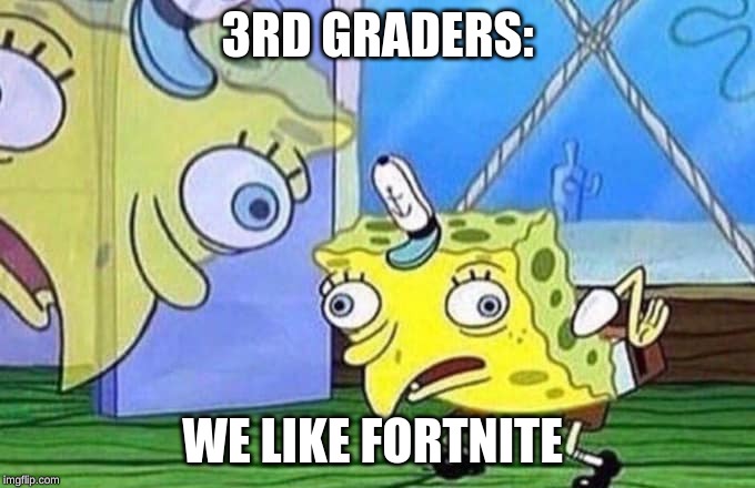 Mocking Spongebob | 3RD GRADERS:; WE LIKE FORTNITE | image tagged in mocking spongebob | made w/ Imgflip meme maker