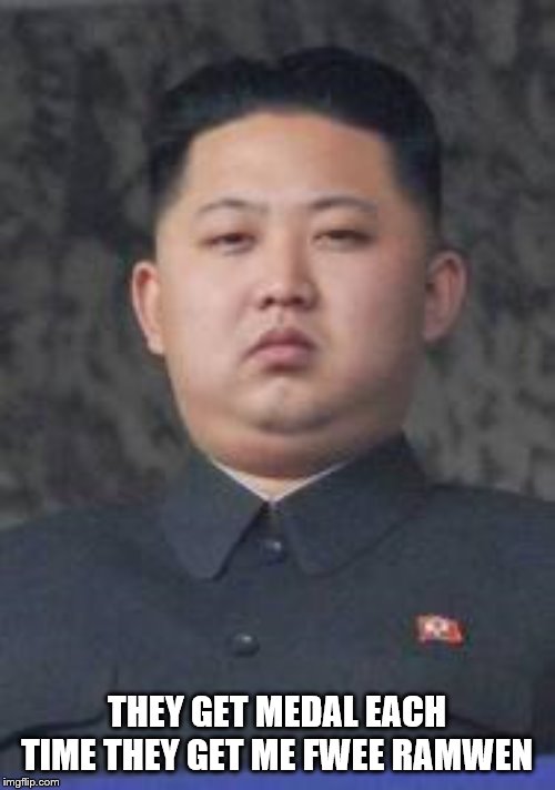 Kim Jong Un | THEY GET MEDAL EACH TIME THEY GET ME FWEE RAMWEN | image tagged in kim jong un | made w/ Imgflip meme maker