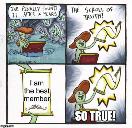 The Scroll Of Truth Meme | I am the best member; SO TRUE! | image tagged in memes,the scroll of truth | made w/ Imgflip meme maker