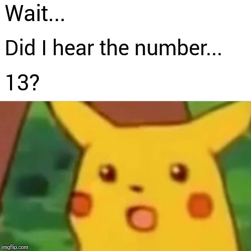 Surprised Pikachu Meme | Wait... Did I hear the number... 13? | image tagged in memes,surprised pikachu | made w/ Imgflip meme maker