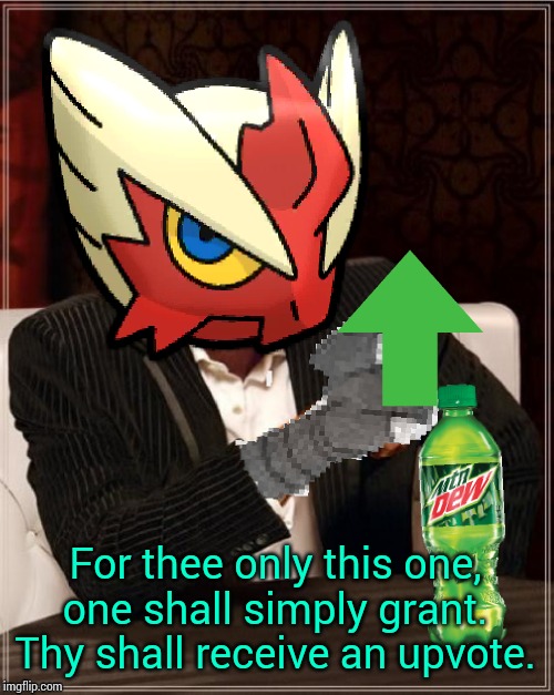 Most Interesting Blaziken in Hoenn | For thee only this one, one shall simply grant. Thy shall receive an upvote. | image tagged in most interesting blaziken in hoenn | made w/ Imgflip meme maker