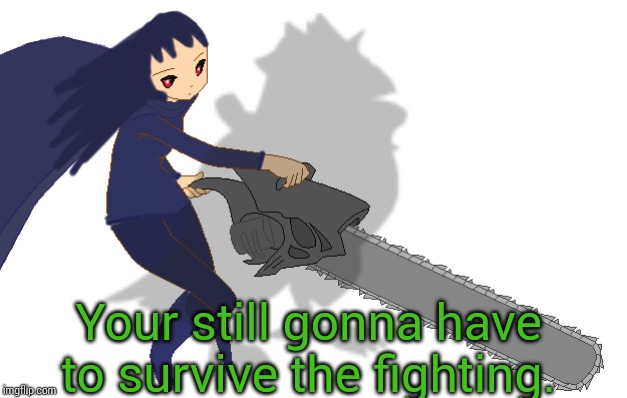 Your still gonna have to survive the fighting. | image tagged in corviknight girl with a chainsaw | made w/ Imgflip meme maker