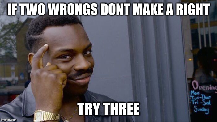 Roll Safe Think About It | IF TWO WRONGS DONT MAKE A RIGHT; TRY THREE | image tagged in memes,roll safe think about it | made w/ Imgflip meme maker