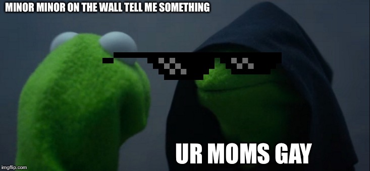 Evil Kermit | MINOR MINOR ON THE WALL TELL ME SOMETHING; UR MOMS GAY | image tagged in memes,evil kermit | made w/ Imgflip meme maker