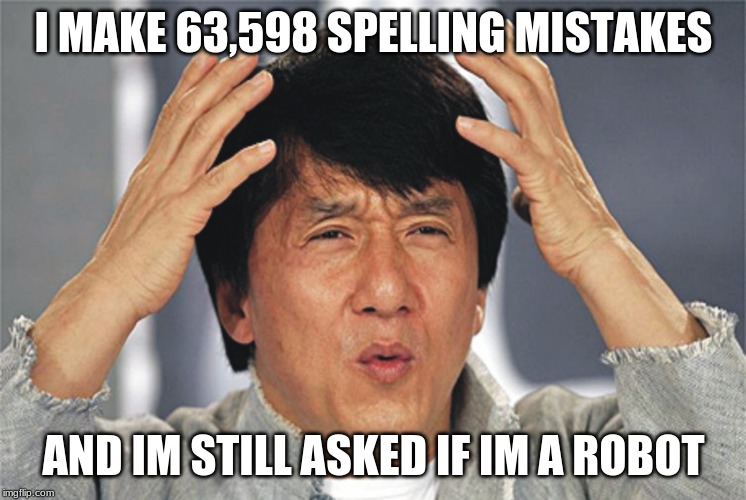 Jackie Chan Confused | I MAKE 63,598 SPELLING MISTAKES; AND IM STILL ASKED IF IM A ROBOT | image tagged in jackie chan confused | made w/ Imgflip meme maker