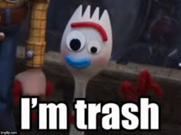 Forky - I'm Trash | image tagged in forky - i'm trash | made w/ Imgflip meme maker