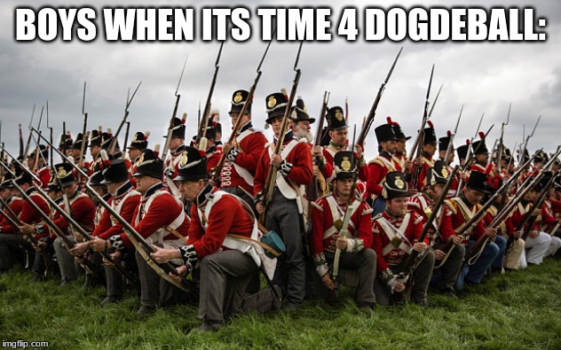 redcoats | BOYS WHEN ITS TIME 4 DOGDEBALL: | image tagged in redcoats | made w/ Imgflip meme maker