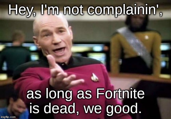 Picard Wtf Meme | Hey, I'm not complainin', as long as Fortnite is dead, we good. | image tagged in memes,picard wtf | made w/ Imgflip meme maker